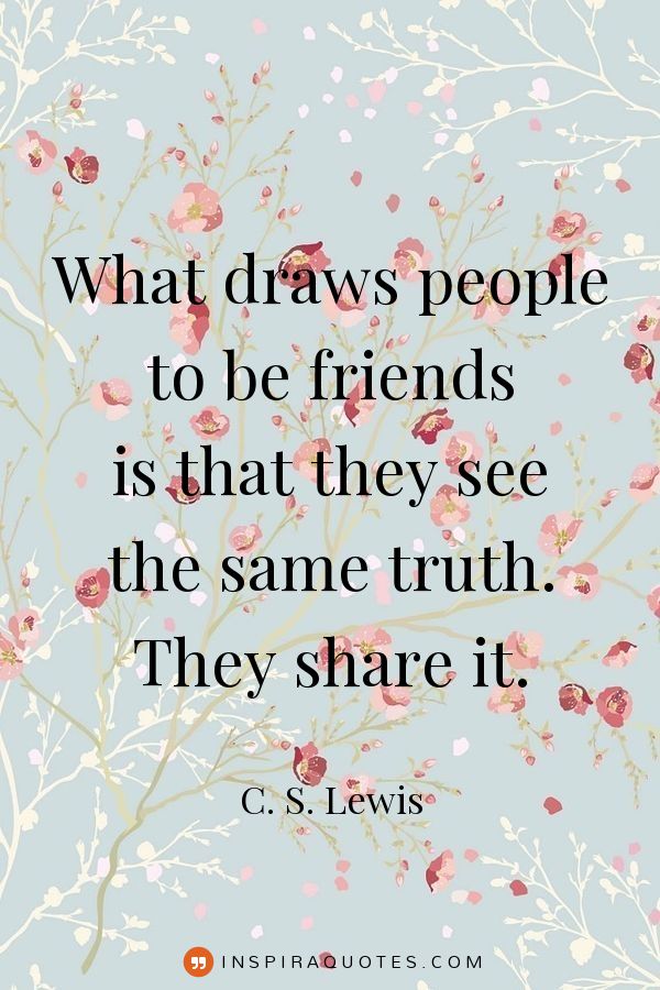 What draws people to be friends is that they see the same truth. They share it. - C. S. Lewis Quote - InspiraQuotes.com