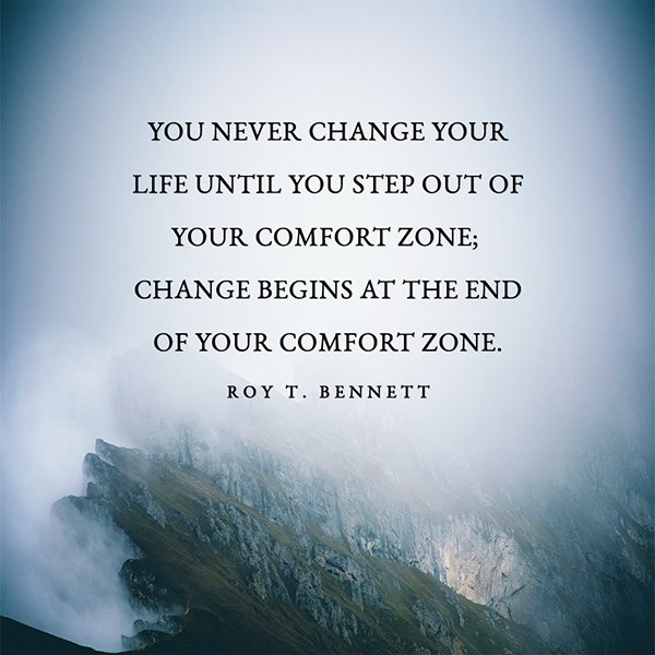You never change your life until you step out of your comfort zone ...